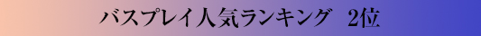 バスプレイ人気ランキング2位